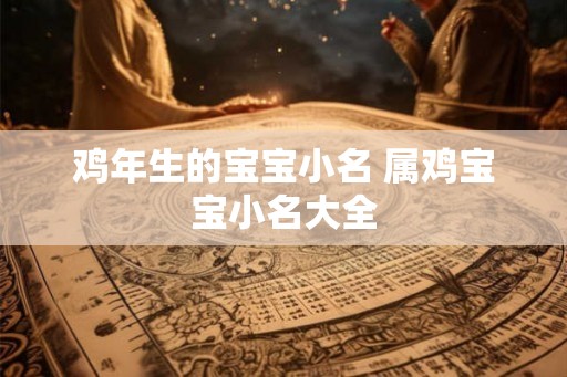 鸡年生的宝宝小名 属鸡宝宝小名大全 鸡年生的宝宝小名 属鸡宝宝小名大全