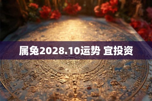 属兔2028.10运势 宜投资 属兔2028.10运势 宜投资
