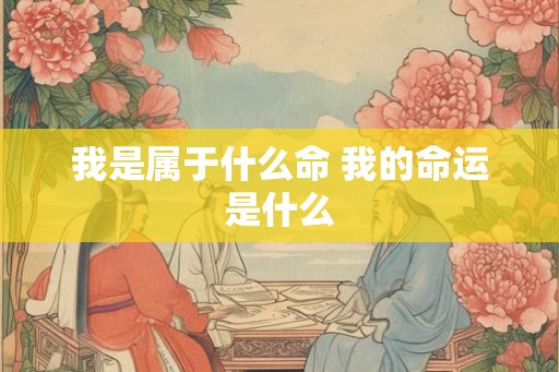 我是属于什么命 我的命运是什么