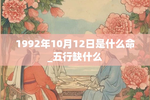 1992年10月12日是什么命_五行缺什么