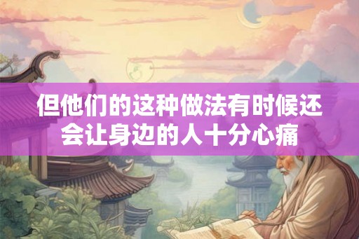 但他们的这种做法有时候还会让身边的人十分心痛