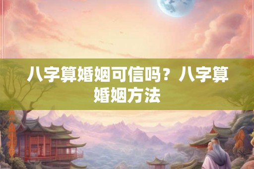 八字算婚姻可信吗?八字算婚姻方法 八字算婚姻可信吗?八字算婚姻方法