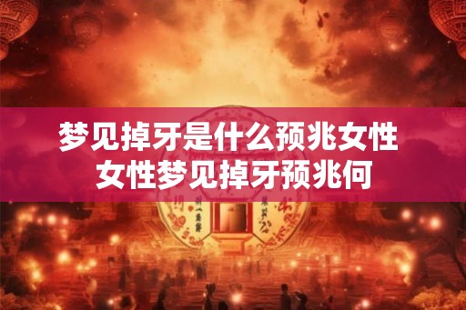 梦见掉牙是什么预兆女性 女性梦见掉牙预兆何