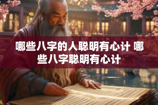 哪些八字的人聪明有心计 哪些八字聪明有心计 哪些八字的人聪明有心计 哪些八字聪明有心计