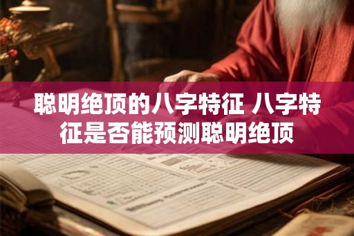 聪明绝顶的八字特征 八字特征是否能预测聪明绝顶