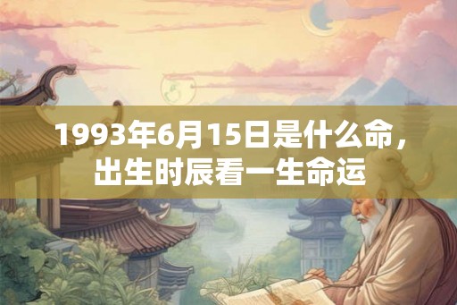 1993年6月15日是什么命，出生时辰看一生命运