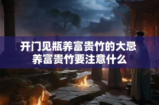 开门见瓶养富贵竹的大忌 养富贵竹要注意什么