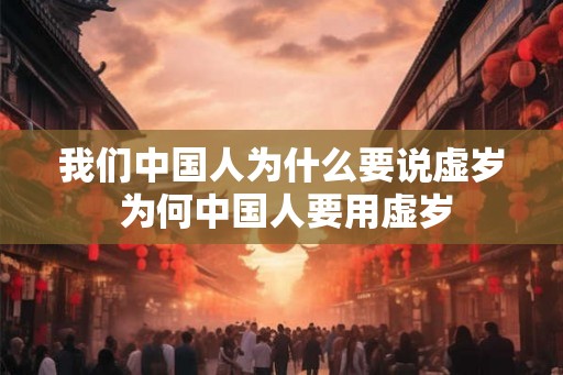 我们中国人为什么要说虚岁 为何中国人要用虚岁