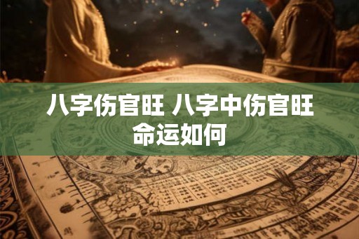 八字伤官旺 八字中伤官旺命运如何