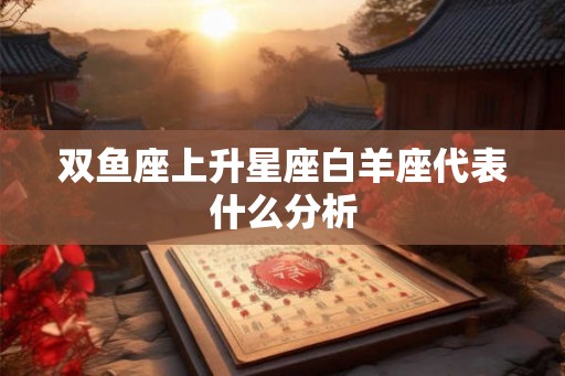 双鱼座上升星座白羊座代表什么分析