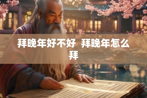 拜晚年好不好  拜晚年怎么拜