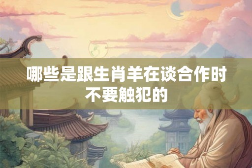 哪些是跟生肖羊在谈合作时不要触犯的