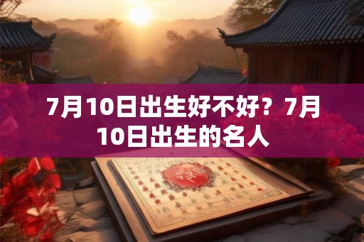 7月10日出生好不好？7月10日出生的名人