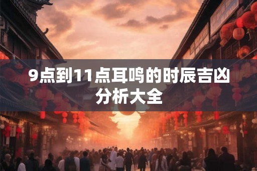 9点到11点耳鸣的时辰吉凶分析大全