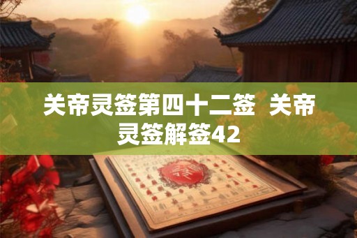 关帝灵签第四十二签  关帝灵签解签42