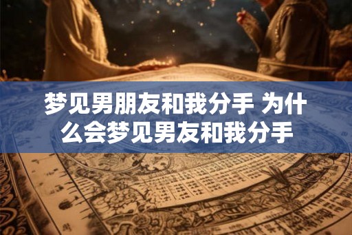 梦见男朋友和我分手 为什么会梦见男友和我分手