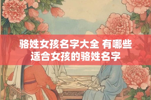 骆姓女孩名字大全 有哪些适合女孩的骆姓名字