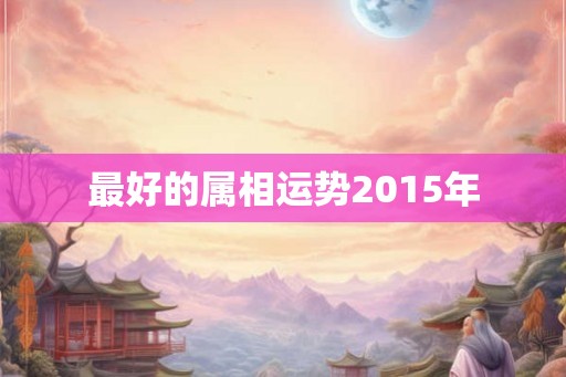 最好的属相运势2015年