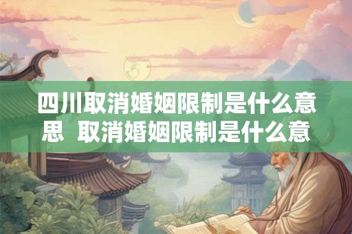 四川取消婚姻限制是什么意思  取消婚姻限制是什么意思啊