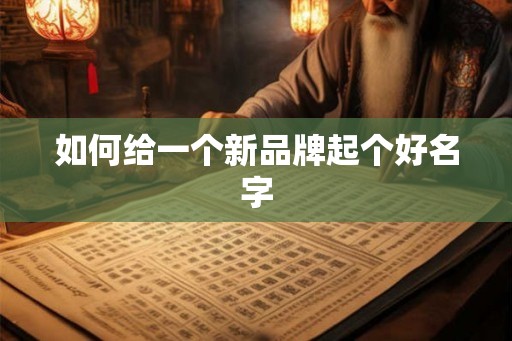 如何给一个新品牌起个好名字 如何给一个新品牌起个好名字