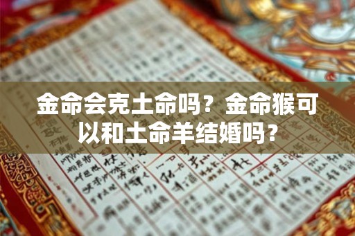 金命会克土命吗？金命猴可以和土命羊结婚吗？