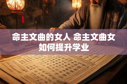 命主文曲的女人 命主文曲女如何提升学业