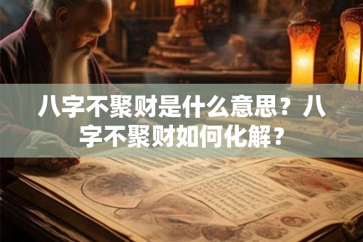 八字不聚财是什么意思？八字不聚财如何化解？