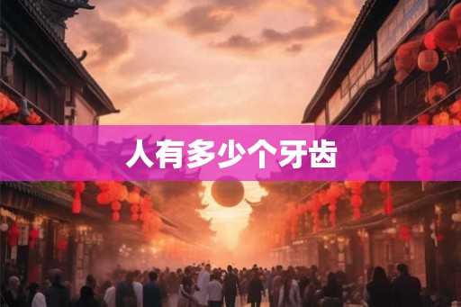 人有多少个牙齿