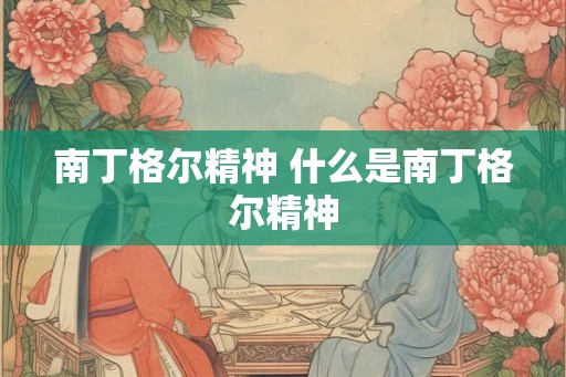 南丁格尔精神 什么是南丁格尔精神 南丁格尔精神 什么是南丁格尔精神