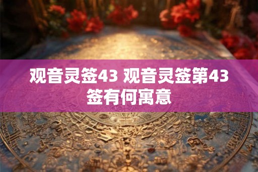 观音灵签43 观音灵签第43签有何寓意