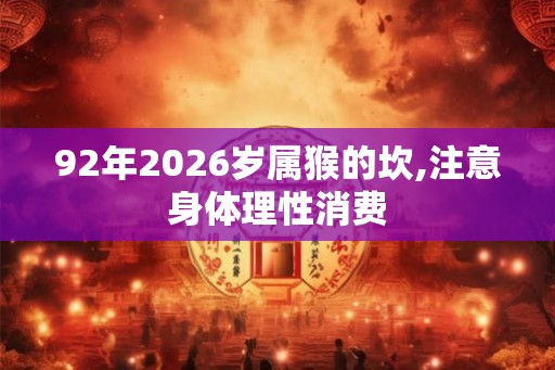 92年2026岁属猴的坎,注意身体理性消费