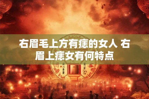 右眉毛上方有痣的女人 右眉上痣女有何特点