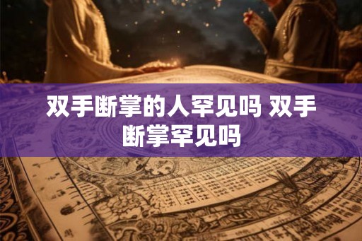 双手断掌的人罕见吗 双手断掌罕见吗 双手断掌的人罕见吗 双手断掌罕见吗