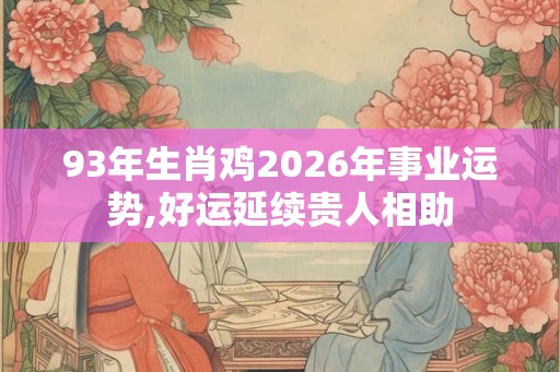 93年生肖鸡2026年事业运势,好运延续贵人相助