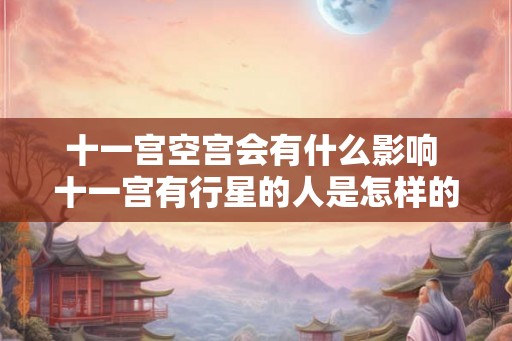 十一宫空宫会有什么影响 十一宫有行星的人是怎样的 十一宫空宫会有什么影响 十一宫有行星的人是怎样的