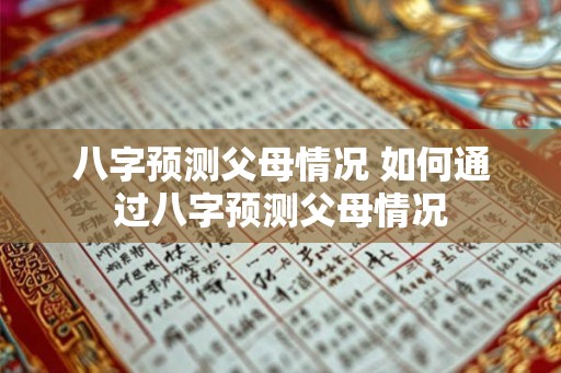 八字预测父母情况 如何通过八字预测父母情况