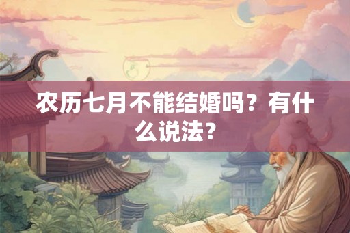 农历七月不能结婚吗?有什么说法? 农历七月不能结婚吗?有什么说法?