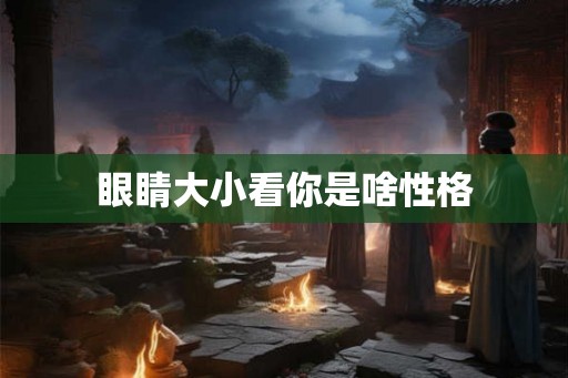 眼睛大小看你是啥性格