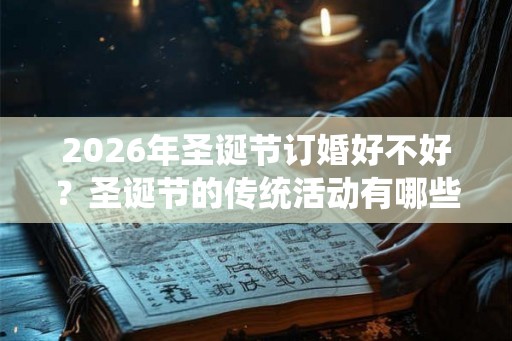 2026年圣诞节订婚好不好？圣诞节的传统活动有哪些？