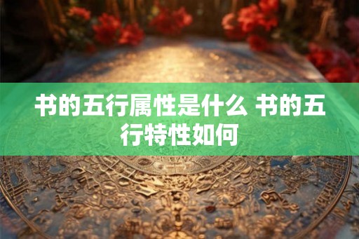 书的五行属性是什么 书的五行特性如何