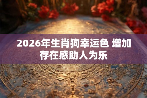 2026年生肖狗幸运色 增加存在感助人为乐