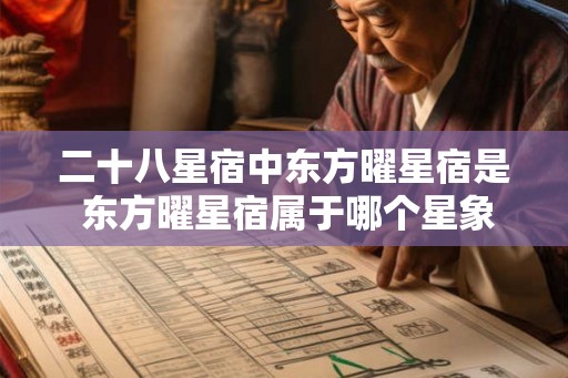 二十八星宿中东方曜星宿是 东方曜星宿属于哪个星象 二十八星宿中东方曜星宿是 东方曜星宿属于哪个星象