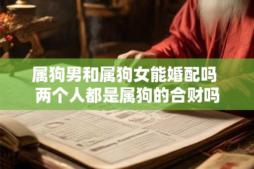 属狗男和属狗女能婚配吗 两个人都是属狗的合财吗
