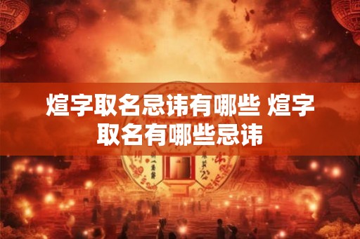 煊字取名忌讳有哪些 煊字取名有哪些忌讳