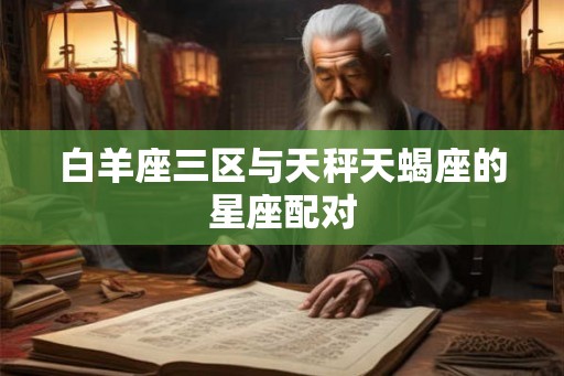 白羊座三区与天秤天蝎座的星座配对