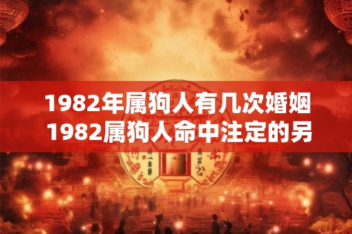 1982年属狗人有几次婚姻 1982属狗人命中注定的另一半