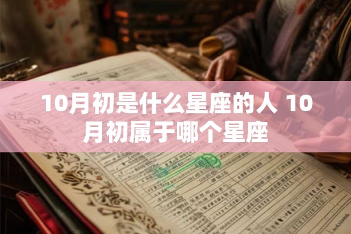 10月初是什么星座的人 10月初属于哪个星座