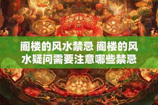 阁楼的风水禁忌 阁楼的风水疑问需要注意哪些禁忌