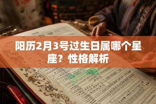 阳历2月3号过生日属哪个星座？性格解析