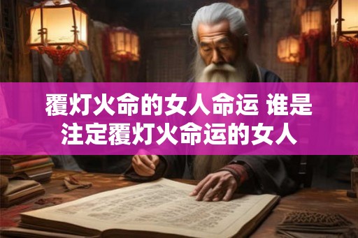 覆灯火命的女人命运 谁是注定覆灯火命运的女人